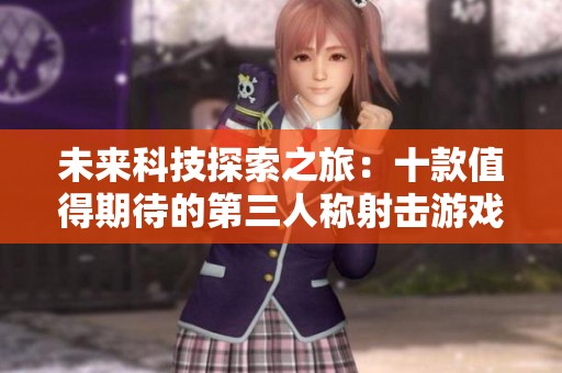 未來科技探索之旅：十款值得期待的第三人稱射擊游戲推薦