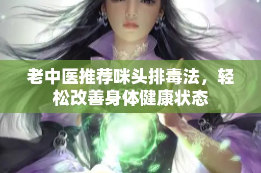 老中醫(yī)推薦咪頭排毒法，輕松改善身體健康狀態(tài)
