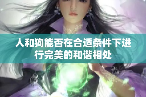 人和狗能否在合適條件下進(jìn)行完美的和諧相處
