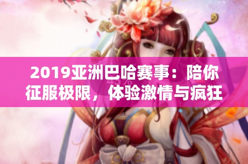 2019亞洲巴哈賽事：陪你征服極限，體驗激情與瘋狂之旅