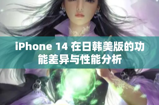 iPhone 14 在日韓美版的功能差異與性能分析