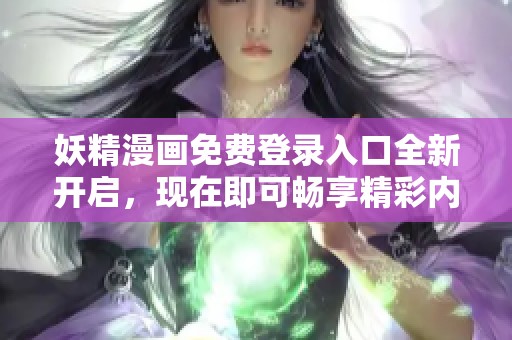 妖精漫畫免費(fèi)登錄入口全新開啟，現(xiàn)在即可暢享精彩內(nèi)容