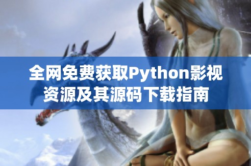 全網(wǎng)免費獲取Python影視資源及其源碼下載指南