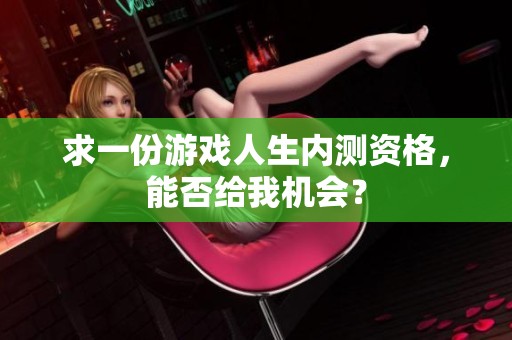 求一份游戲人生內(nèi)測(cè)資格，能否給我機(jī)會(huì)？