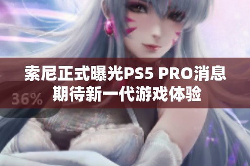 索尼正式曝光PS5 PRO消息 期待新一代游戲體驗(yàn)