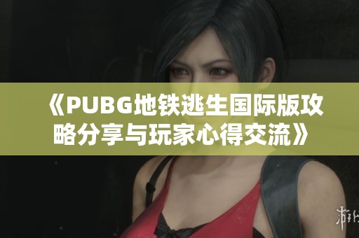 《PUBG地鐵逃生國(guó)際版攻略分享與玩家心得交流》