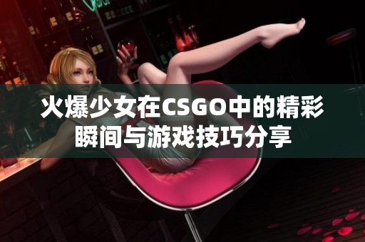火爆少女在CSGO中的精彩瞬間與游戲技巧分享