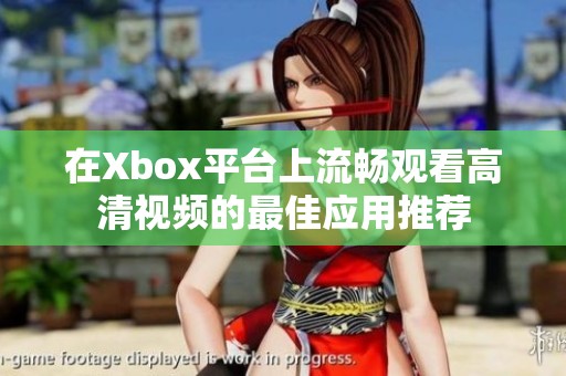 在Xbox平臺(tái)上流暢觀看高清視頻的最佳應(yīng)用推薦