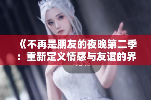 《不再是朋友的夜晚第二季：重新定義情感與友誼的界限》