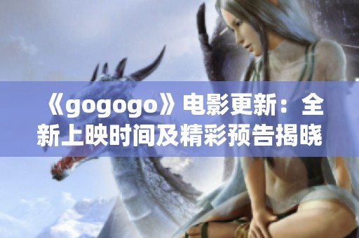 《gogogo》電影更新：全新上映時間及精彩預(yù)告揭曉