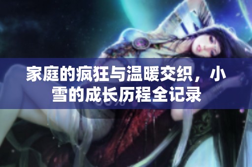 家庭的瘋狂與溫暖交織，小雪的成長歷程全記錄