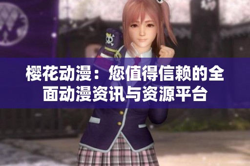 櫻花動漫：您值得信賴的全面動漫資訊與資源平臺