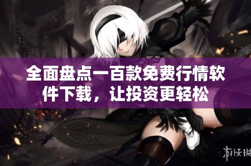 全面盤點一百款免費行情軟件下載，讓投資更輕松