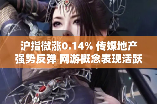 滬指微漲0.14% 傳媒地產(chǎn)強勢反彈 網(wǎng)游概念表現(xiàn)活躍