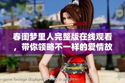 春閨夢里人完整版在線觀看，帶你領(lǐng)略不一樣的愛情故事