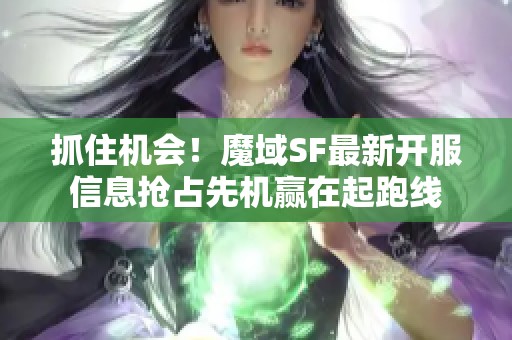 抓住機會！魔域SF最新開服信息搶占先機贏在起跑線