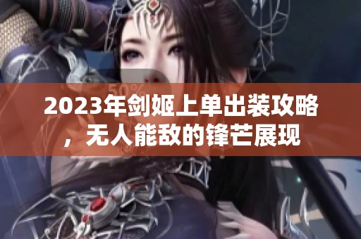 2023年劍姬上單出裝攻略，無(wú)人能敵的鋒芒展現(xiàn)
