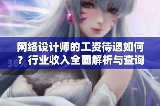 網(wǎng)絡(luò)設(shè)計(jì)師的工資待遇如何？行業(yè)收入全面解析與查詢(xún)