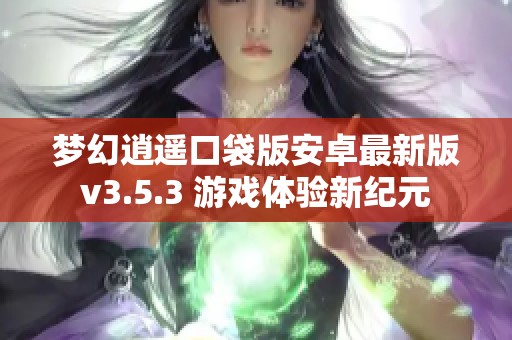 夢(mèng)幻逍遙口袋版安卓最新版v3.5.3 游戲體驗(yàn)新紀(jì)元
