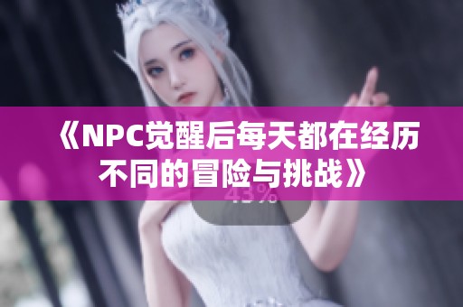 《NPC覺醒后每天都在經(jīng)歷不同的冒險與挑戰(zhàn)》