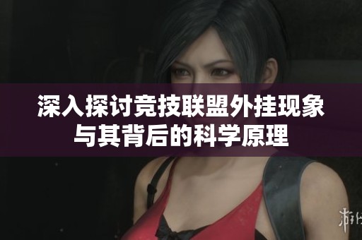 深入探討競(jìng)技聯(lián)盟外掛現(xiàn)象與其背后的科學(xué)原理 深入探討競(jìng)技聯(lián)盟外掛現(xiàn)象與其背后的科學(xué)原理