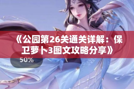 《公園第26關(guān)通關(guān)詳解:保衛(wèi)蘿卜3圖文攻略分享》 《公園第26關(guān)通關(guān)詳解:保衛(wèi)蘿卜3圖文攻略分享》