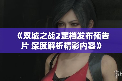 《雙城之戰(zhàn)2定檔發(fā)布預告片 深度解析精彩內容》