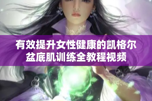 有效提升女性健康的凱格爾盆底肌訓(xùn)練全教程視頻