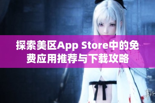 探索美區(qū)App Store中的免費應用推薦與下載攻略