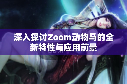 深入探討Zoom動(dòng)物馬的全新特性與應(yīng)用前景