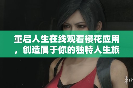 重啟人生在線觀看櫻花應(yīng)用，創(chuàng)造屬于你的獨(dú)特人生旅程
