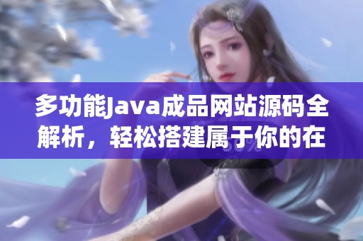 多功能Java成品網(wǎng)站源碼全解析，輕松搭建屬于你的在線平臺(tái)