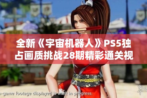 全新《宇宙機器人》PS5獨占畫質(zhì)挑戰(zhàn)28期精彩通關(guān)視頻