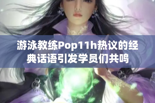游泳教練Pop11h熱議的經(jīng)典話語引發(fā)學員們共鳴