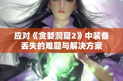 應(yīng)對《貪婪洞窟2》中裝備丟失的難題與解決方案