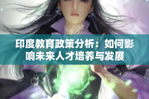 印度教育政策分析：如何影響未來(lái)人才培養(yǎng)與發(fā)展