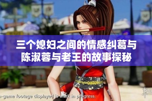 三個媳婦之間的情感糾葛與陳淑蓉與老王的故事探秘