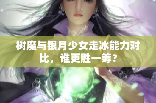 樹魔與銀月少女走冰能力對比，誰更勝一籌？