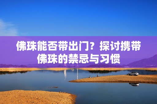 佛珠能否帶出門？探討攜帶佛珠的禁忌與習(xí)慣