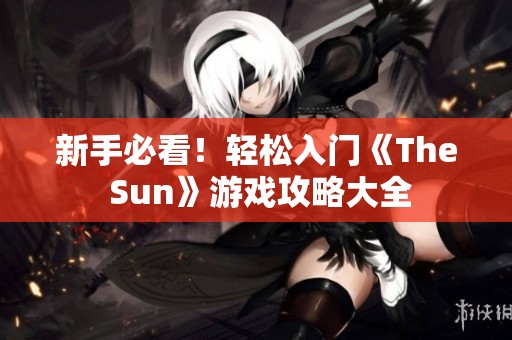 新手必看！輕松入門《The Sun》游戲攻略大全