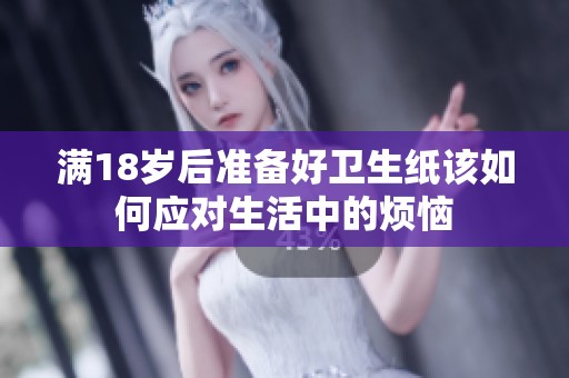 滿18歲后準(zhǔn)備好衛(wèi)生紙?jiān)撊绾螒?yīng)對生活中的煩惱