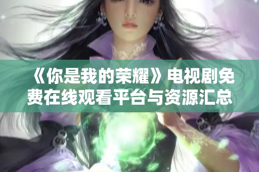 《你是我的榮耀》電視劇免費(fèi)在線觀看平臺(tái)與資源匯總