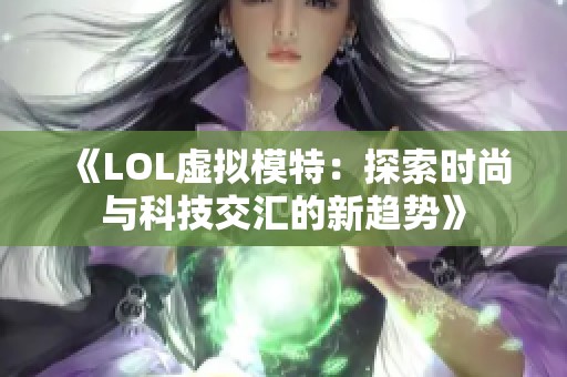 《LOL虛擬模特：探索時尚與科技交匯的新趨勢》