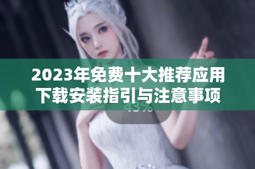2023年免費十大推薦應(yīng)用下載安裝指引與注意事項