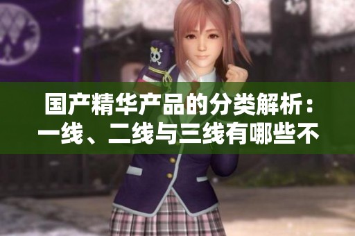 國(guó)產(chǎn)精華產(chǎn)品的分類(lèi)解析：一線、二線與三線有哪些不同之處