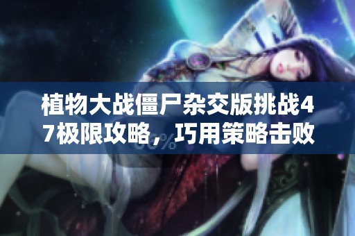 植物大戰(zhàn)僵尸雜交版挑戰(zhàn)47極限攻略，巧用策略擊敗變異僵尸群!