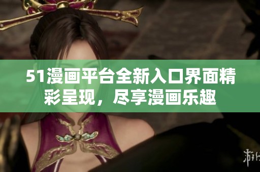 51漫畫(huà)平臺(tái)全新入口界面精彩呈現(xiàn)，盡享漫畫(huà)樂(lè)趣