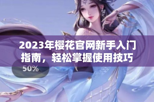 2023年櫻花官網(wǎng)新手入門指南，輕松掌握使用技巧