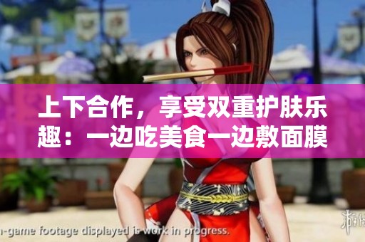 上下合作，享受雙重護膚樂趣：一邊吃美食一邊敷面膜