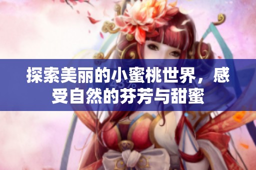 探索美麗的小蜜桃世界，感受自然的芬芳與甜蜜